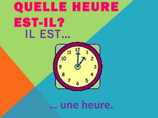 QUELLE HEURE 
EST-IL? 
IL EST… 
… une heure. 
 