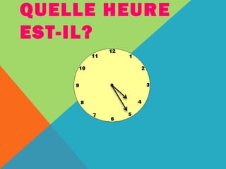 QUELLE HEURE 
EST-IL? 
 