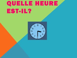 QUELLE HEURE 
EST-IL? 
 