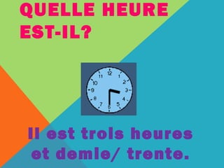 QUELLE HEURE 
EST-IL? 
Il est trois heures 
et demie/ trente. 
 