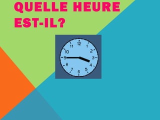 QUELLE HEURE 
EST-IL? 
 