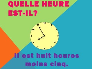 QUELLE HEURE 
EST-IL? 
Il est huit heures 
moins cinq. 
 