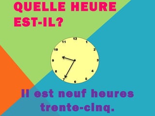 QUELLE HEURE 
EST-IL? 
Il est neuf heures 
trente-cinq. 
 