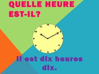 QUELLE HEURE 
EST-IL? 
Il est dix heures 
dix. 
 