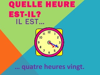 QUELLE HEURE 
EST-IL? 
IL EST… 
… quatre heures vingt. 
 