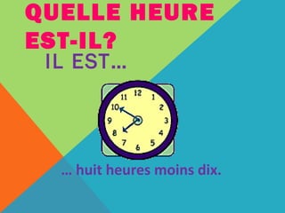 QUELLE HEURE 
EST-IL? 
IL EST… 
… huit heures moins dix. 
 