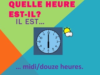 QUELLE HEURE 
EST-IL? 
IL EST… 
… midi/douze heures. 
 