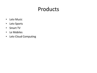 Products
• Letv Music
• Letv Sports
• Smart TV
• Le Mobiles
• Letv Cloud Computing
 