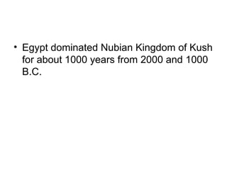 • Egypt dominated Nubian Kingdom of Kush
for about 1000 years from 2000 and 1000
B.C.
 