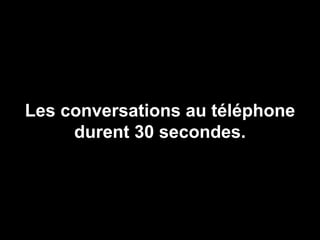 Les conversations au téléphone durent 30 secondes. 