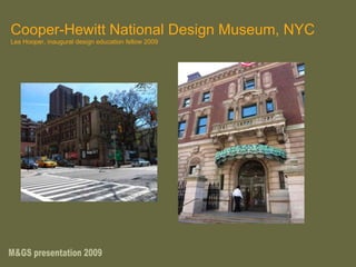 Cooper-Hewitt National Design Museum, NYC Les Hooper, inaugural design education fellow 2009 M&GS presentation 2009 