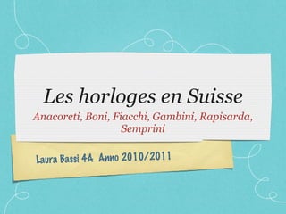 Les horloges en Suisse ,[object Object],Laura Bassi 4A  Anno 2010/2011 