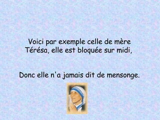 Voici par exemple celle de mère Térésa, elle est bloquée sur midi,  Donc elle n'a jamais dit de mensonge. 