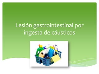 Lesión gastrointestinal por
ingesta de cáusticos
 