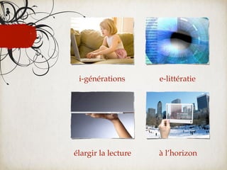 i-générations       e-littératie




élargir la lecture   à l’horizon
 