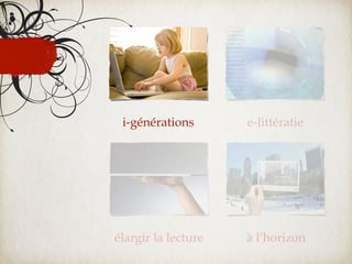 i-générations       e-littératie




élargir la lecture   à l’horizon
 