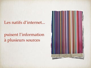 Les natifs d’internet...
puise l’information
à plusieurs sources
  puisent l’information
  à plusieurs sources
 