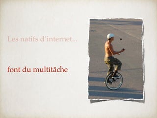 Les natifs d’internet...



font du multitâche
 