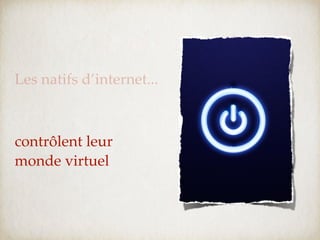 Les natifs d’internet...



contrôlent leur
monde virtuel
 