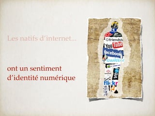 Les natifs d’internet...



ont un sentiment
d’identité numérique
 