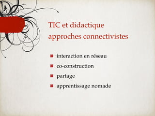 TIC et didactique
approches connectivistes

  interaction en réseau
  co-construction
  partage
  apprentissage nomade
 
