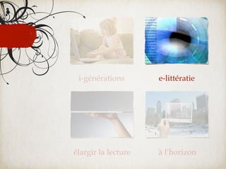 i-générations       e-littératie




élargir la lecture   à l’horizon
 
