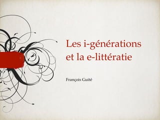 Les i-générations
et la e-littératie

François Guité
 