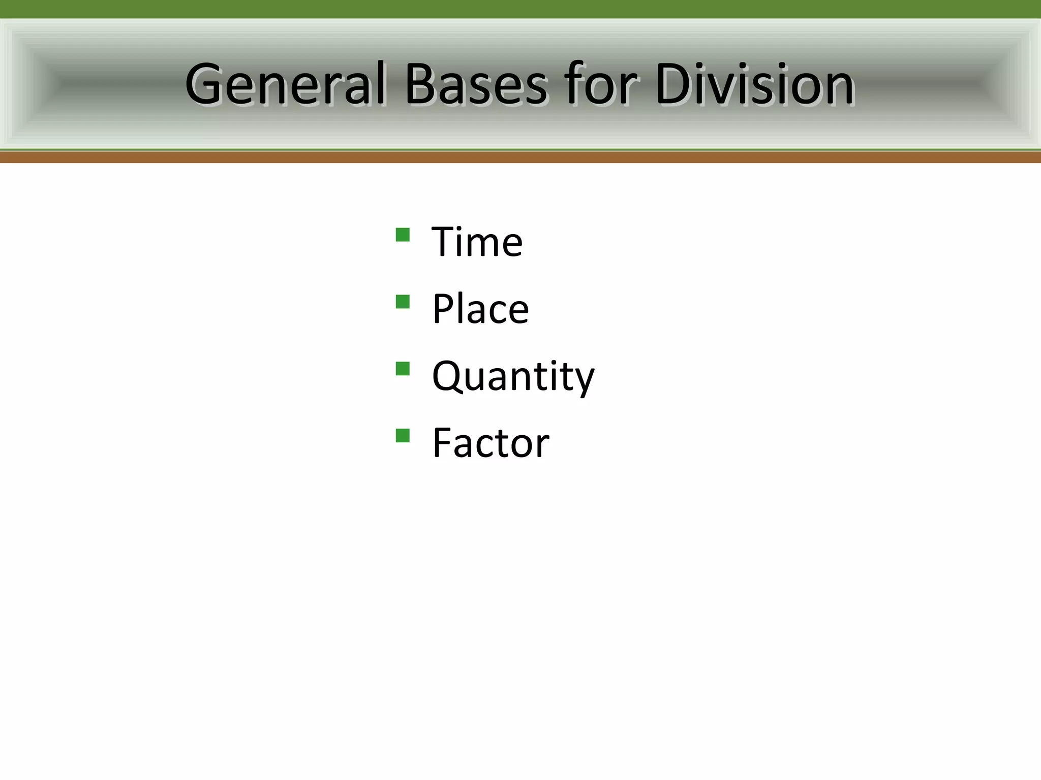 General Bases for Division

           Time
           Place
           Quantity
           Factor
 
