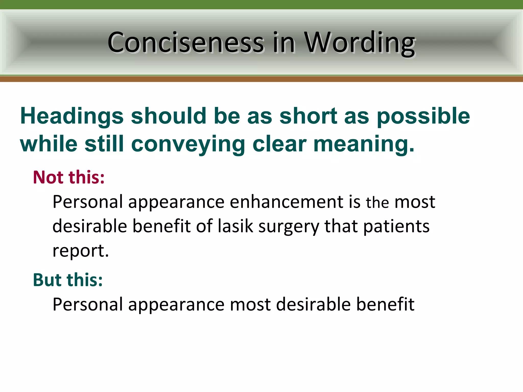 Conciseness in Wording

Headings should be as short as possible
while still conveying clear meaning.
 Not this:
   Personal appearance enhancement is the most
   desirable benefit of lasik surgery that patients
   report.
 But this:
   Personal appearance most desirable benefit
 