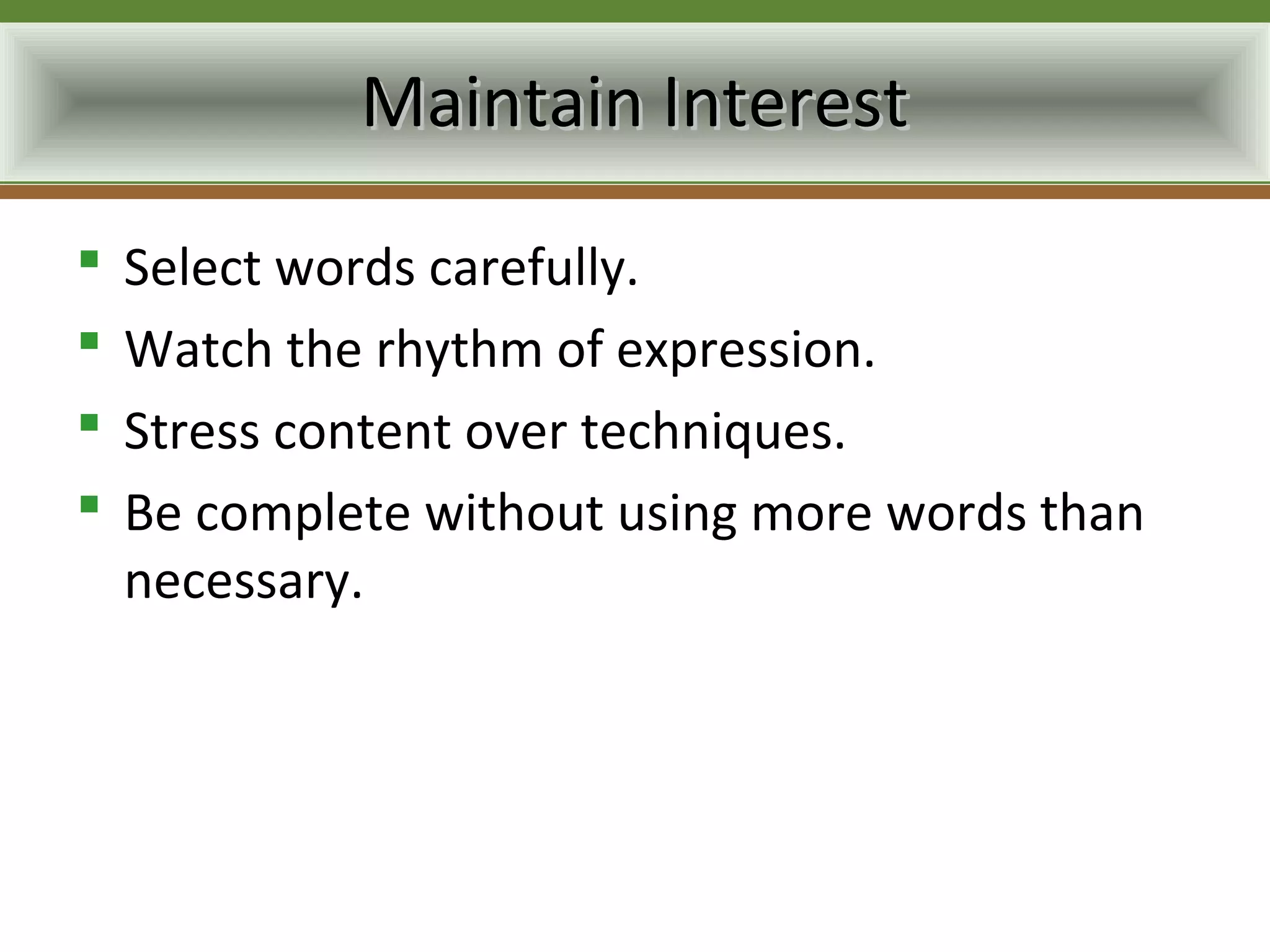 Maintain Interest
   Select words carefully.
   Watch the rhythm of expression.
   Stress content over techniques.
   Be complete without using more words than
    necessary.
 