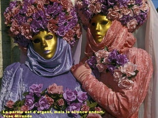 La parole est d'argent, mais le silence endort. Yves Mirande 