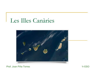 Les Illes Canàries
Prof. Joan Piña Torres 1r ESO
 