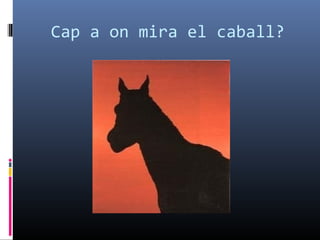 Cap a on mira el caball?
 