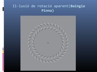 Il·lusió de rotació aparent(Baingio
Pinna)
 