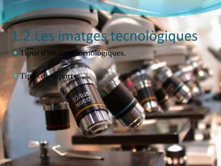 1.2.Les imatges tecnològiques 
 Tipus d’imatges tecnológiques. 
 Tipus de suports. 
 