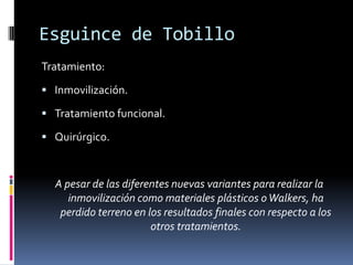 Esguince de Tobillo
 Las lesiones del ligamento lateral externo ocurren
por un mecanismo de inversión forzada del pié,
combinando fuerzas de flexión plantar y
supinación del pié.
 Clasificación según el tiempo de recuperación
que demanden :
 Grado I (leves): de 1 a 7días;
 Grado II (moderados) de 8 a 21 días;
 Grado III (graves), de 22 a 60 días; y
 Grado IV (severos), de 60 días en adelante o
incapacidad permanente.
 