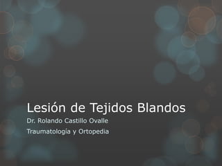 Lesión de Tejidos Blandos
Dr. Rolando Castillo Ovalle
Traumatología y Ortopedia
 