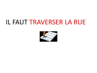 IL FAUT TRAVERSER LA RUE
 