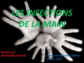 LES INFECTIONS
          DE LA MAIN

Réaliser par :
Abdelhafidh SLIMANE   Service d’orthopédie Sahloul
                      Janvier 2012
 