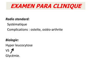 EXAMEN PARA CLINIQUE

Radio standard:
 Systématique
 Complications : osteïte, ostéo-arthrite

Biologie:
Hyper leucocytose
VS
Glycémie.
 