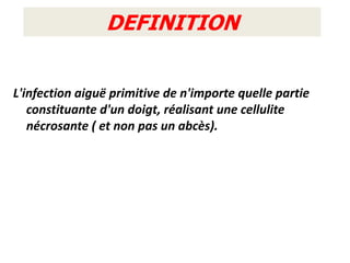 DEFINITION


L'infection aiguë primitive de n'importe quelle partie
   constituante d'un doigt, réalisant une cellulite
   nécrosante ( et non pas un abcès).
 