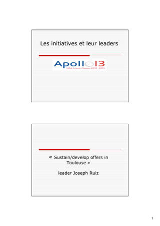 Les initiatives et leur leaders




   «   Sustain/develop offers in
            Toulouse »

        leader Joseph Ruiz




                                   1
 