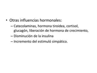 • Otras influencias hormonales:
– Catecolaminas, hormona tiroidea, cortisol,
glucagón, liberación de hormona de crecimiento,
– Disminución de la insulina
– Incremento del estimuló simpático.
 