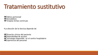 Tratamiento sustitutivo
Diálisis peritoneal
Hemodiálisis
Terapias lentas continuas
•La elección de la técnica depende de:
Situación clínica del paciente
Disponibilidad de acceso
Tecnología disponible en el centro hospitalario
Experiencia del personal
 