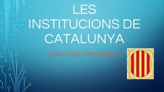 LES
INSTITUCIONS DE
CATALUNYA
LIDIA DÍAZ CARDENETE
 