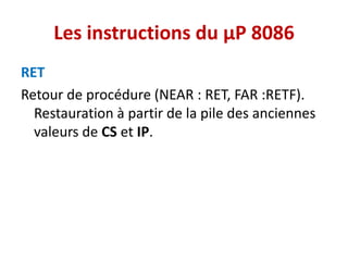 Les instructions du µP 8086
RET
Retour de procédure (NEAR : RET, FAR :RETF).
Restauration à partir de la pile des anciennes
valeurs de CS et IP.
 