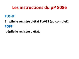 Les instructions du µP 8086
PUSHF
Empile le registre d’état FLAGS (au complet).
POPF
dépile le registre d’état.
 