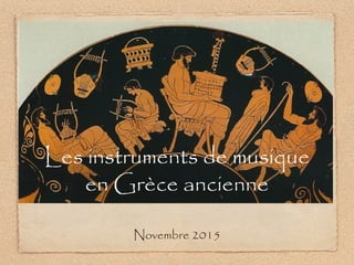 Les instruments de musique
en Grèce ancienne
Novembre 2015
 