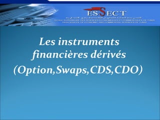 Les instruments
   financières dérivés
(Option,Swaps,CDS,CDO)
 