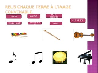PIANO GUITAR
NOTE
MUSICAL
CLE DE SOL
FLUTE
TAMBOURI
N
XYLOPHONE
 